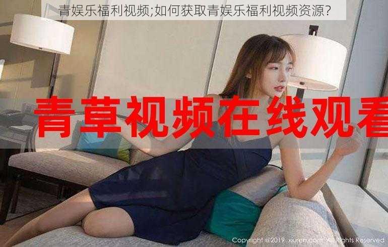 青娱乐福利视频;如何获取青娱乐福利视频资源？