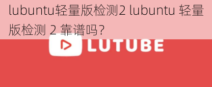 lubuntu轻量版检测2 lubuntu 轻量版检测 2 靠谱吗？