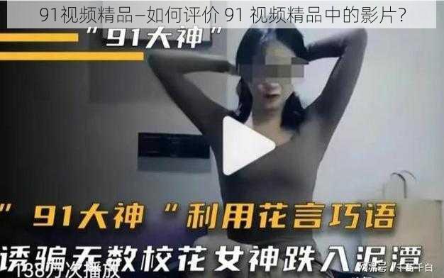 91视频精品—如何评价 91 视频精品中的影片？