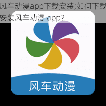 风车动漫app下载安装;如何下载安装风车动漫 app？