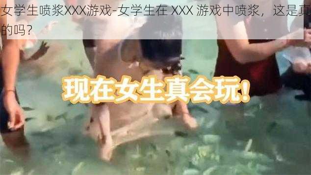 女学生喷浆XXX游戏-女学生在 XXX 游戏中喷浆，这是真的吗？