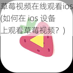 草莓视频在线观看ios(如何在 ios 设备上观看草莓视频？)