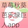 草莓秋葵芭乐绿巨人app聚合最新【如何获取草莓秋葵芭乐绿巨人 app 聚合最新？】