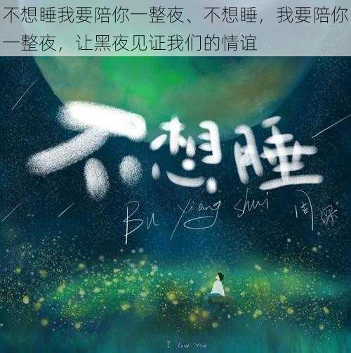 不想睡我要陪你一整夜、不想睡，我要陪你一整夜，让黑夜见证我们的情谊