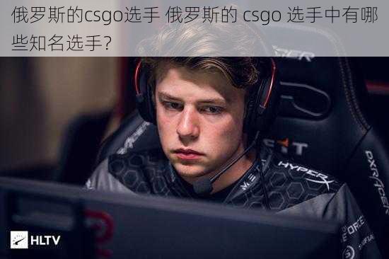 俄罗斯的csgo选手 俄罗斯的 csgo 选手中有哪些知名选手？