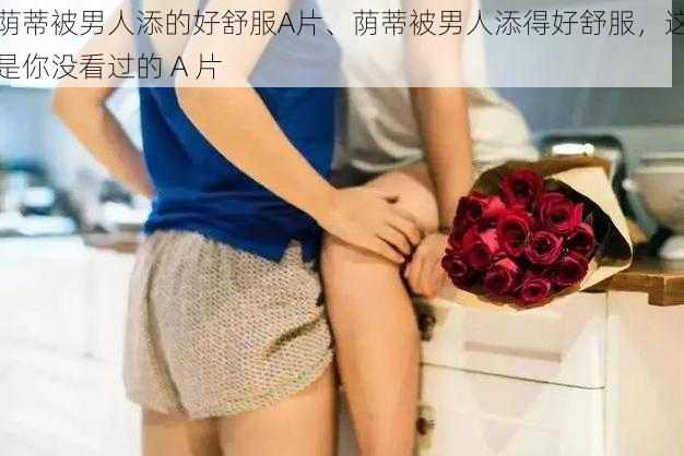 荫蒂被男人添的好舒服A片、荫蒂被男人添得好舒服，这是你没看过的 A 片