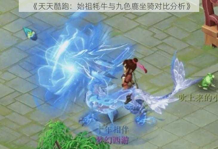 《天天酷跑：始祖牦牛与九色鹿坐骑对比分析》