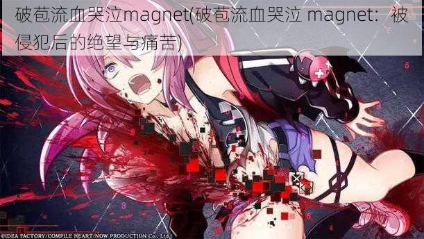 破苞流血哭泣magnet(破苞流血哭泣 magnet：被侵犯后的绝望与痛苦)