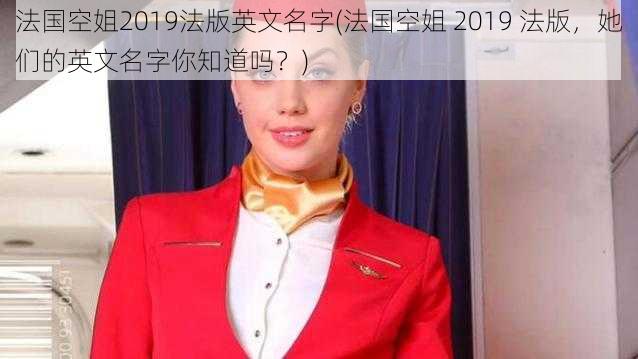 法国空姐2019法版英文名字(法国空姐 2019 法版，她们的英文名字你知道吗？)