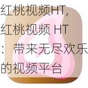 红桃视频HT,红桃视频 HT：带来无尽欢乐的视频平台