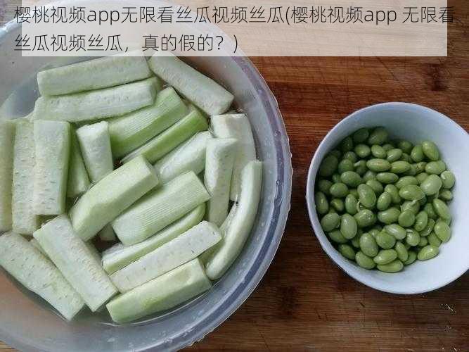 樱桃视频app无限看丝瓜视频丝瓜(樱桃视频app 无限看丝瓜视频丝瓜，真的假的？)