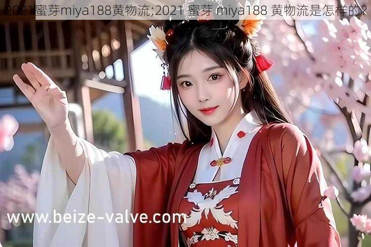 2021蜜芽miya188黄物流;2021 蜜芽 miya188 黄物流是怎样的？