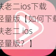 扶老二ios下载轻量版【如何下载扶老二 ios 轻量版？】