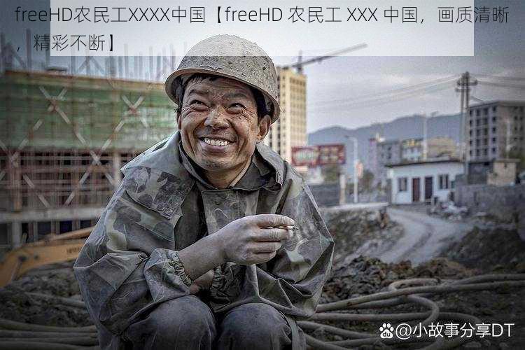 freeHD农民工XXXX中国【freeHD 农民工 XXX 中国，画质清晰，精彩不断】