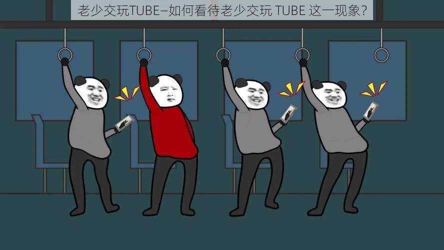 老少交玩TUBE—如何看待老少交玩 TUBE 这一现象？