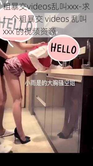 粗暴交videos乱叫xxx-求一个粗暴交 videos 乱叫 xxx 的视频资源