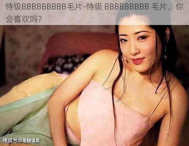 恃级BBBBBBBBB毛片-恃级 BBBBBBBBB 毛片，你会喜欢吗？