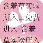 含羞草实验所入口免费进入-含羞草实验所入口免费进入，是真的吗？