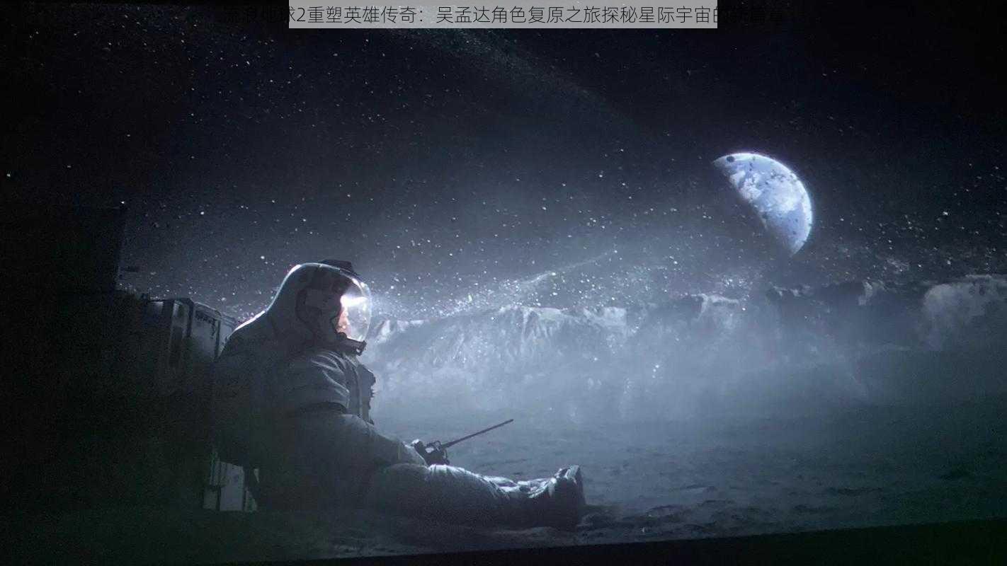 流浪地球2重塑英雄传奇：吴孟达角色复原之旅探秘星际宇宙的新篇章