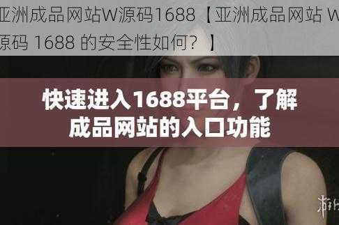 亚洲成品网站W源码1688【亚洲成品网站 W 源码 1688 的安全性如何？】