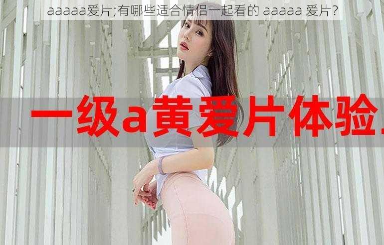 aaaaa爱片;有哪些适合情侣一起看的 aaaaa 爱片？