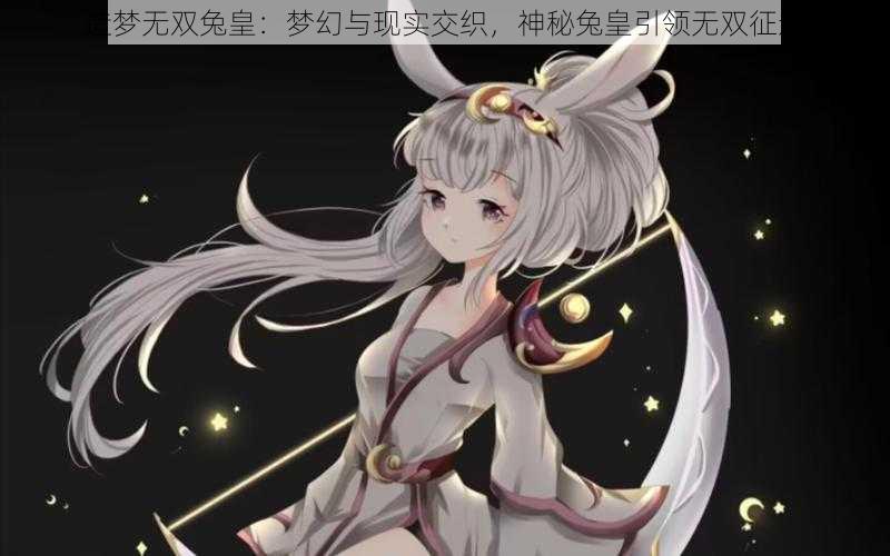 造梦无双兔皇：梦幻与现实交织，神秘兔皇引领无双征途