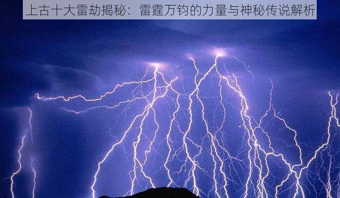 上古十大雷劫揭秘：雷霆万钧的力量与神秘传说解析