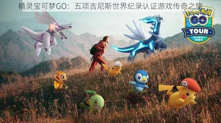 精灵宝可梦GO：五项吉尼斯世界纪录认证游戏传奇之旅