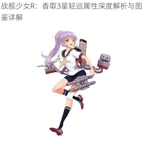 战舰少女R：香取3星轻巡属性深度解析与图鉴详解